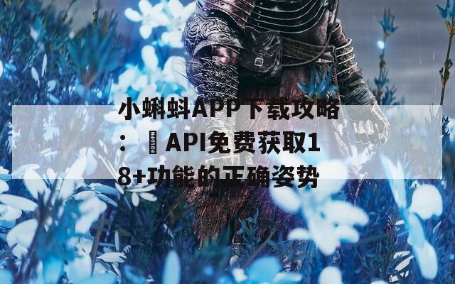 小蝌蚪APP下载攻略：汅API免费获取18+功能的正确姿势
