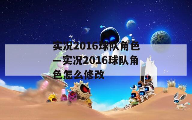 实况2016球队角色—实况2016球队角色怎么修改