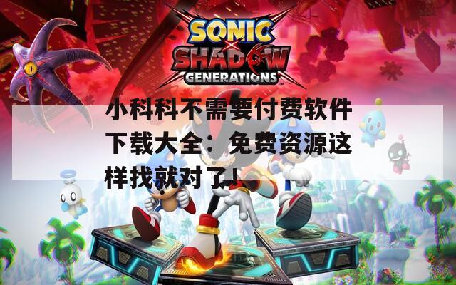 小科科不需要付费软件下载大全：免费资源这样找就对了！