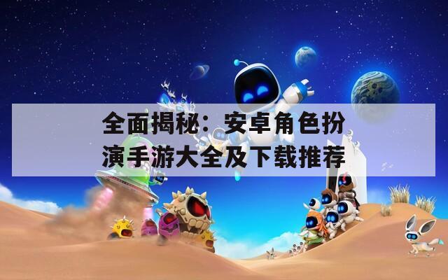 全面揭秘：安卓角色扮演手游大全及下载推荐