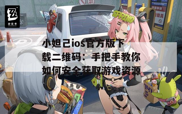 小妲己ios官方版下载二维码：手把手教你如何安全获取游戏资源