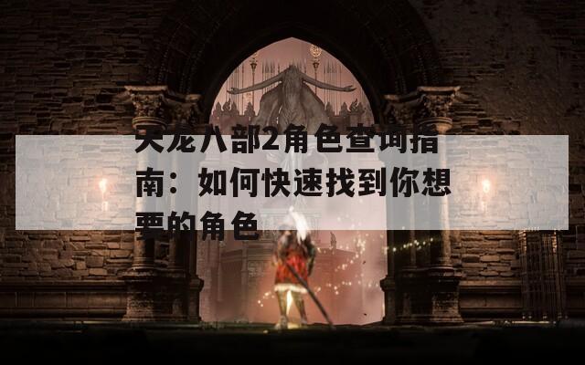 天龙八部2角色查询指南：如何快速找到你想要的角色