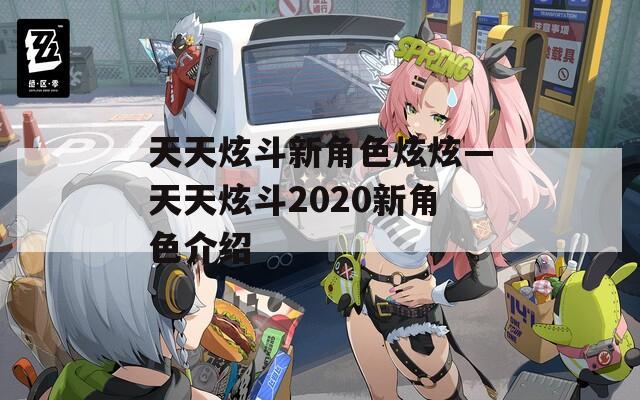 天天炫斗新角色炫炫—天天炫斗2020新角色介绍