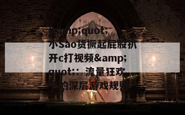 &quot;小Sao货撅起屁股扒开c打视频&quot;：流量狂欢下的深层游戏规则