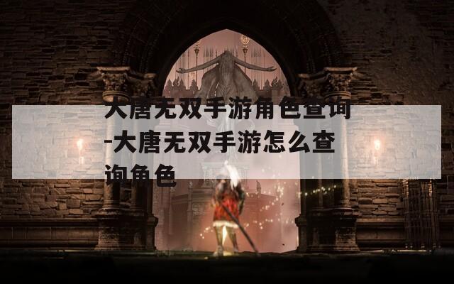 大唐无双手游角色查询-大唐无双手游怎么查询角色