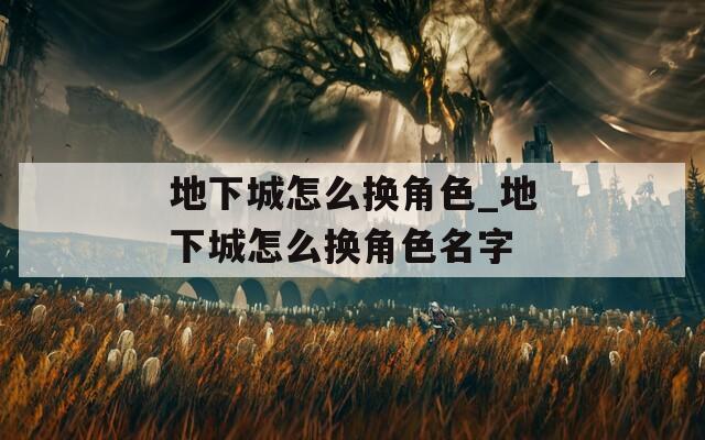 地下城怎么换角色_地下城怎么换角色名字