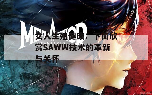 女人生殖健康：下面欣赏SAWW技术的革新与关怀