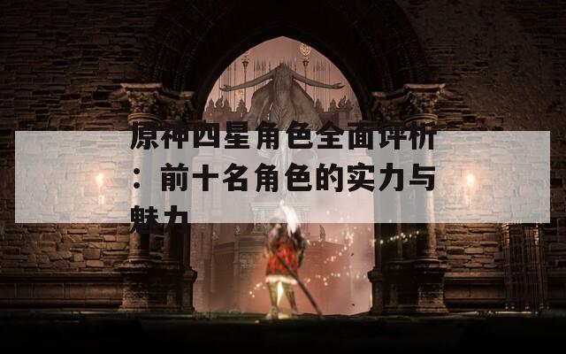 原神四星角色全面评析：前十名角色的实力与魅力