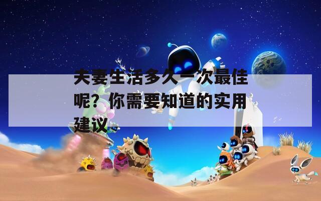 夫妻生活多久一次最佳呢？你需要知道的实用建议