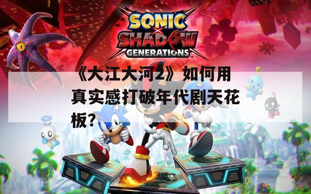 《大江大河2》如何用真实感打破年代剧天花板？