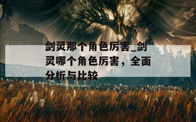 剑灵那个角色厉害_剑灵哪个角色厉害，全面分析与比较