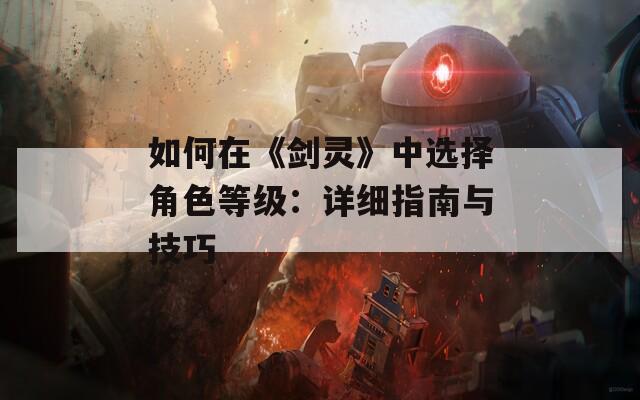 如何在《剑灵》中选择角色等级：详细指南与技巧