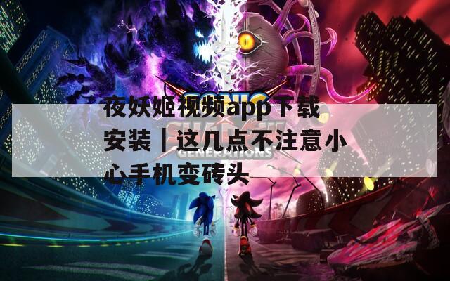 夜妖姬视频app下载安装｜这几点不注意小心手机变砖头