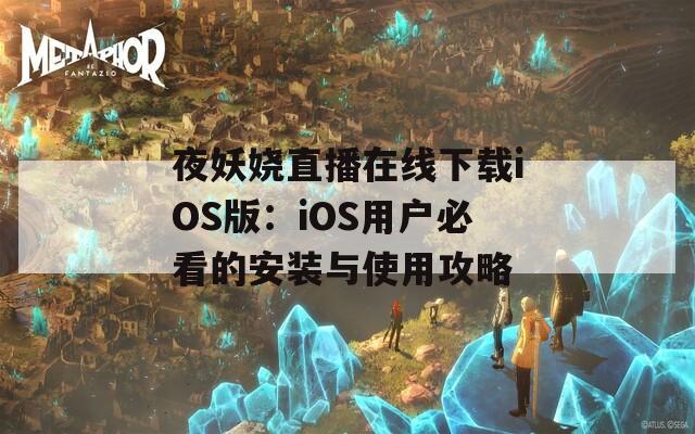 夜妖娆直播在线下载iOS版：iOS用户必看的安装与使用攻略