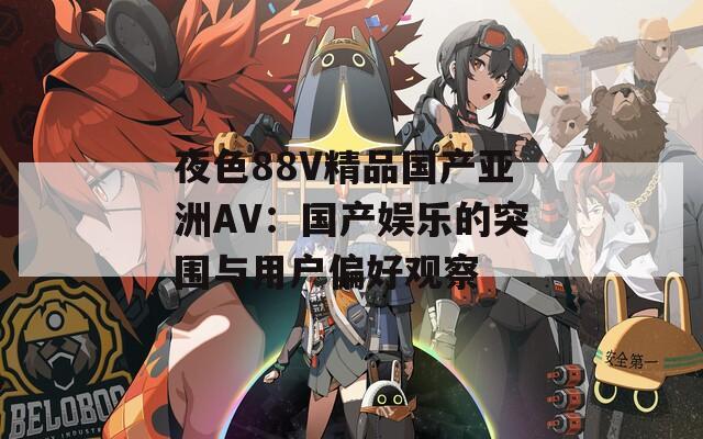 夜色88V精品国产亚洲AV：国产娱乐的突围与用户偏好观察