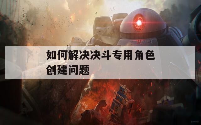 如何解决决斗专用角色创建问题