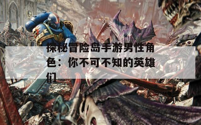探秘冒险岛手游男性角色：你不可不知的英雄们
