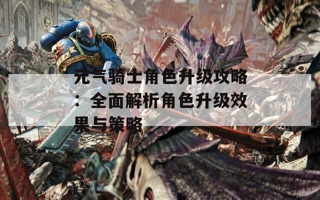 元气骑士角色升级攻略：全面解析角色升级效果与策略