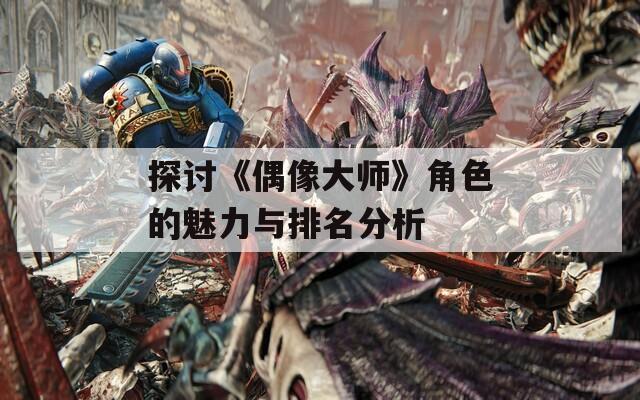 探讨《偶像大师》角色的魅力与排名分析