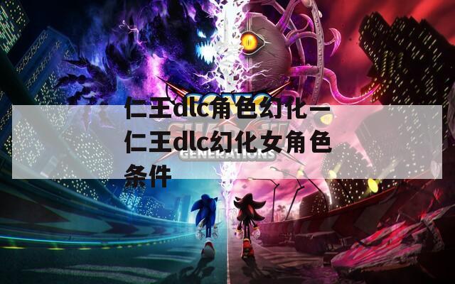仁王dlc角色幻化—仁王dlc幻化女角色条件