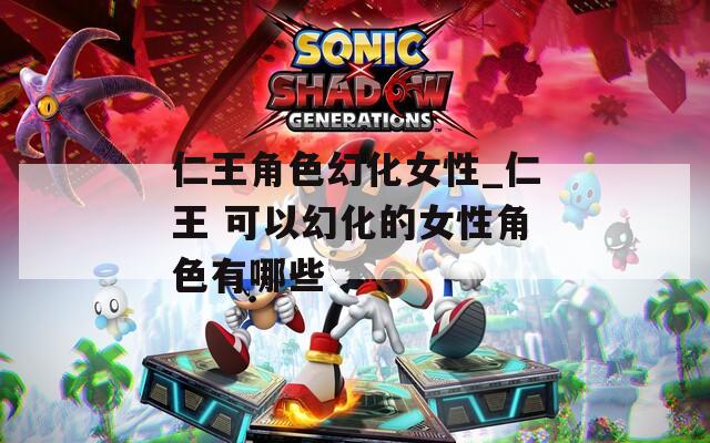 仁王角色幻化女性_仁王 可以幻化的女性角色有哪些