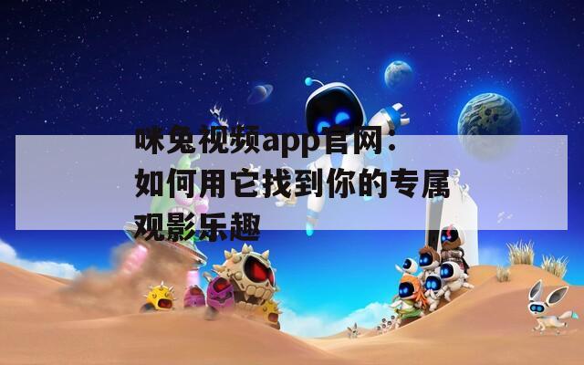 咪兔视频app官网：如何用它找到你的专属观影乐趣