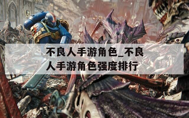 不良人手游角色_不良人手游角色强度排行