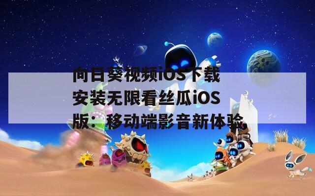 向日葵视频iOS下载安装无限看丝瓜iOS版：移动端影音新体验