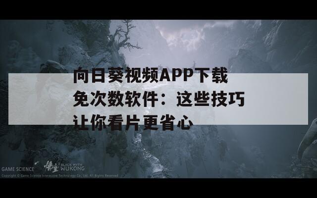 向日葵视频APP下载免次数软件：这些技巧让你看片更省心