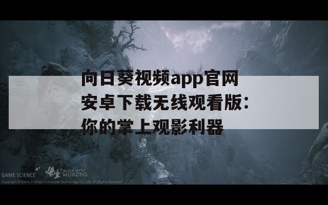 向日葵视频app官网安卓下载无线观看版：你的掌上观影利器