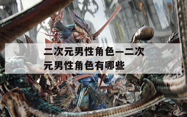 二次元男性角色—二次元男性角色有哪些