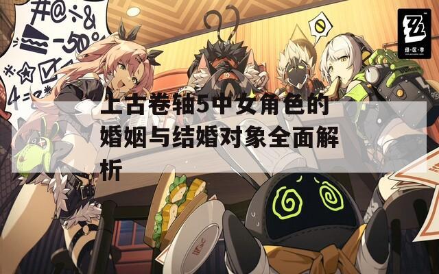 上古卷轴5中女角色的婚姻与结婚对象全面解析