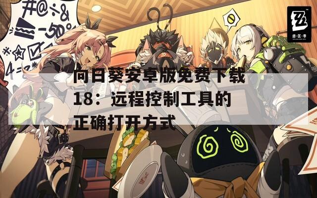 向日葵安卓版免费下载18：远程控制工具的正确打开方式