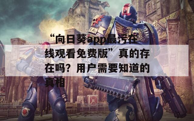“向日葵app最污在线观看免费版”真的存在吗？用户需要知道的真相