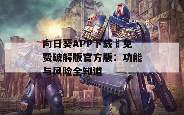 向日葵APP下载汅免费破解版官方版：功能与风险全知道