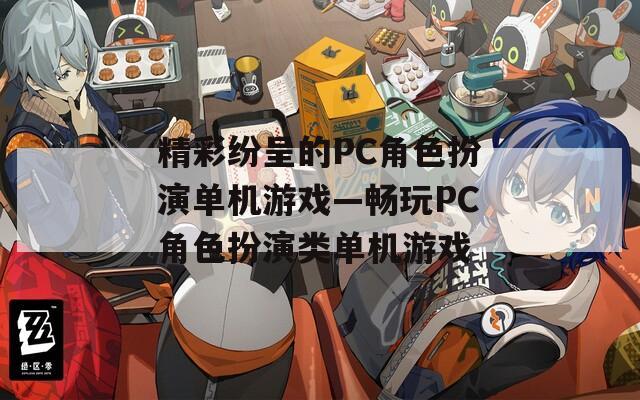 精彩纷呈的PC角色扮演单机游戏—畅玩PC角色扮演类单机游戏