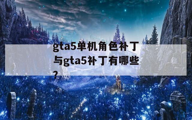 gta5单机角色补丁与gta5补丁有哪些？