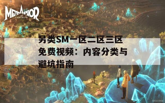 另类SM一区二区三区免费视频：内容分类与避坑指南