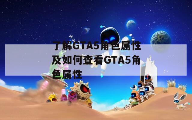 了解GTA5角色属性及如何查看GTA5角色属性