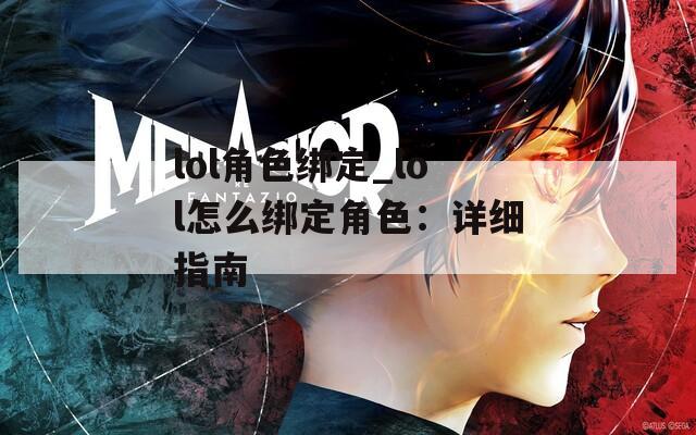 lol角色绑定_lol怎么绑定角色：详细指南