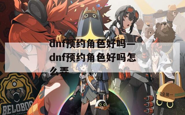 dnf预约角色好吗—dnf预约角色好吗怎么弄