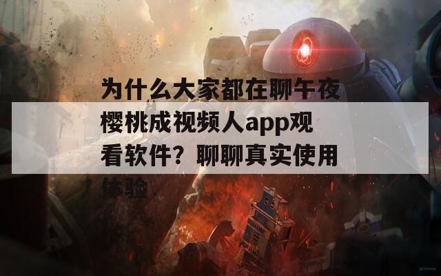 为什么大家都在聊午夜樱桃成视频人app观看软件？聊聊真实使用体验