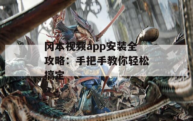 冈本视频app安装全攻略：手把手教你轻松搞定