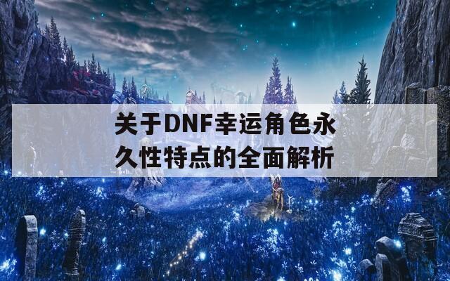 关于DNF幸运角色永久性特点的全面解析