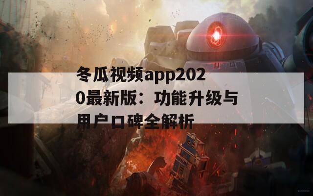 冬瓜视频app2020最新版：功能升级与用户口碑全解析