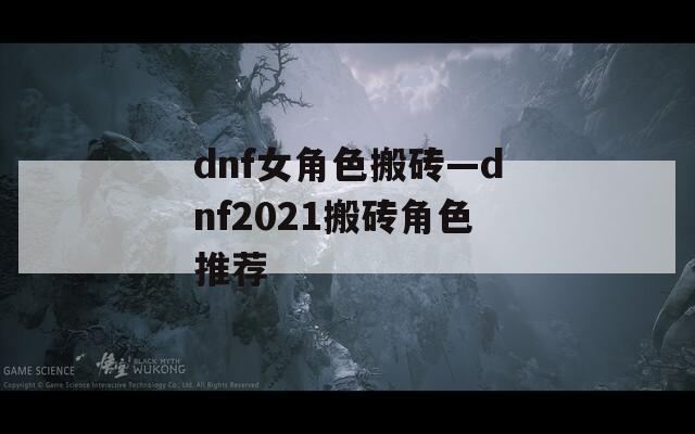 dnf女角色搬砖—dnf2021搬砖角色推荐