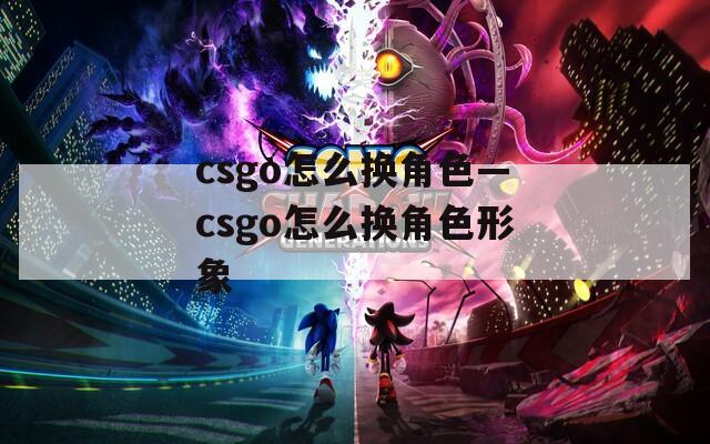 csgo怎么换角色—csgo怎么换角色形象
