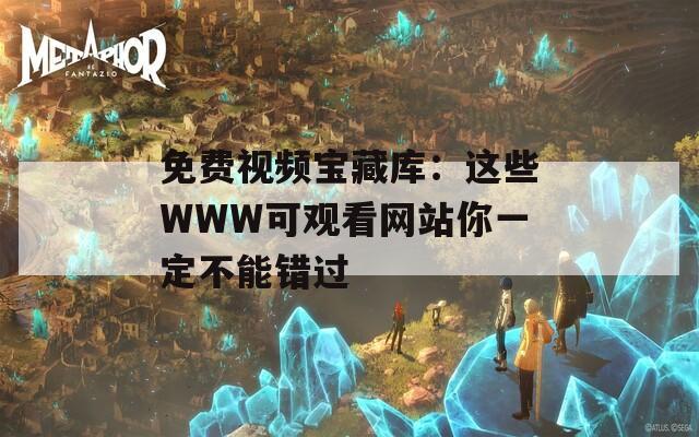 免费视频宝藏库：这些WWW可观看网站你一定不能错过