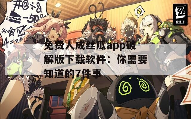 免费人成丝瓜app破解版下载软件：你需要知道的7件事