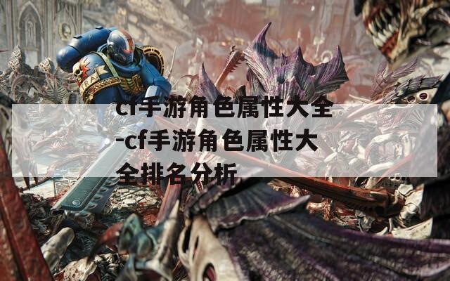 cf手游角色属性大全-cf手游角色属性大全排名分析